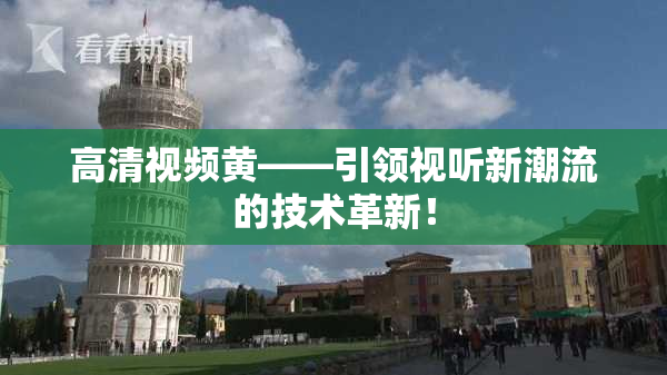 高清视频黄——引领视听新潮流的技术革新！