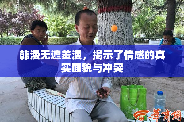 韩漫无遮羞漫，揭示了情感的真实面貌与冲突