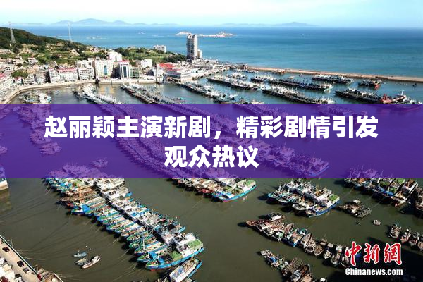 赵丽颖主演新剧，精彩剧情引发观众热议