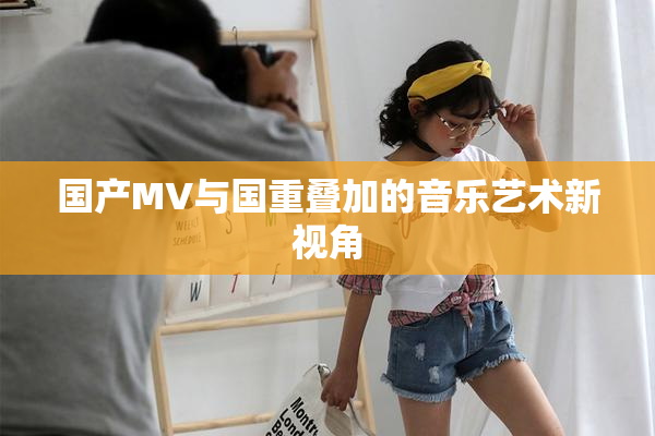 国产MV与国重叠加的音乐艺术新视角