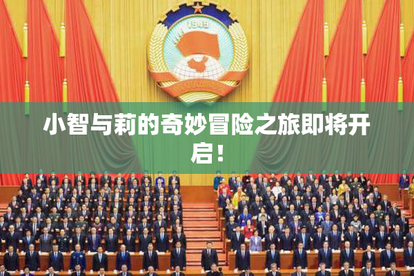 小智与莉的奇妙冒险之旅即将开启！