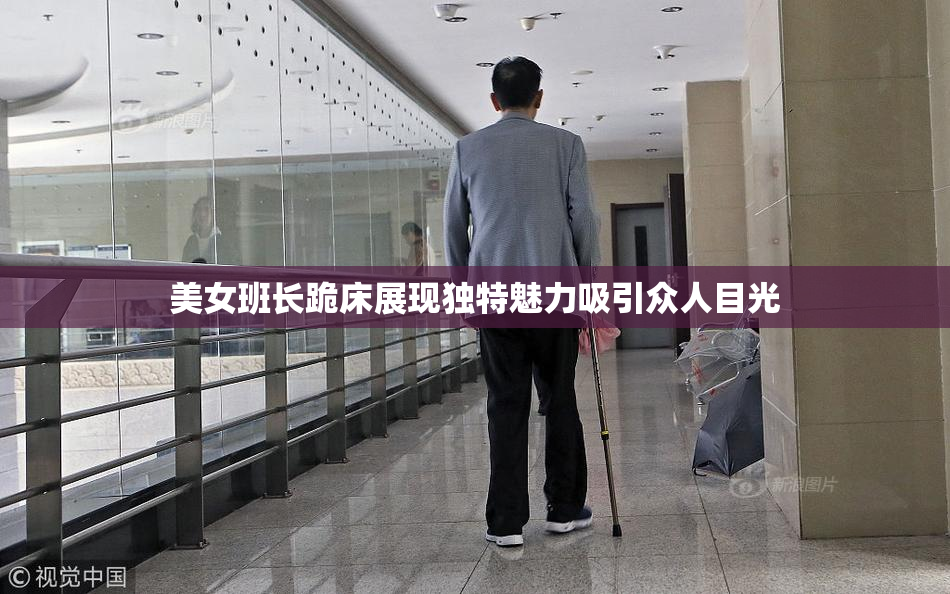 美女班长跪床展现独特魅力吸引众人目光