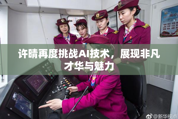许晴再度挑战AI技术，展现非凡才华与魅力