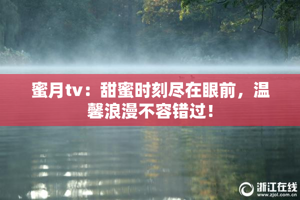 蜜月tv：甜蜜时刻尽在眼前，温馨浪漫不容错过！