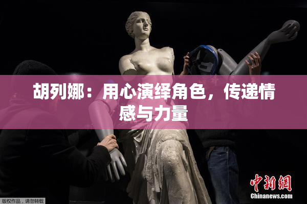 胡列娜：用心演绎角色，传递情感与力量