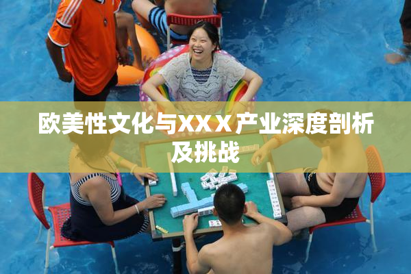 欧美性文化与XXⅩ产业深度剖析及挑战