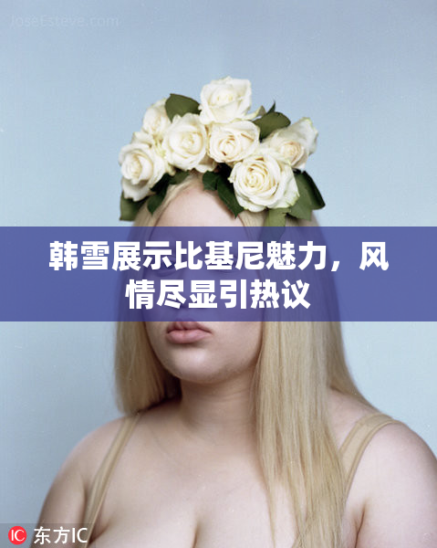 韩雪展示比基尼魅力，风情尽显引热议
