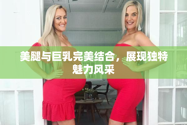 美腿与巨乳完美结合，展现独特魅力风采