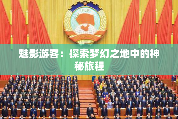 魅影游客：探索梦幻之地中的神秘旅程