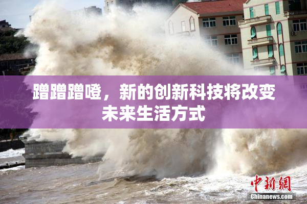 蹭蹭蹭噔，新的创新科技将改变未来生活方式