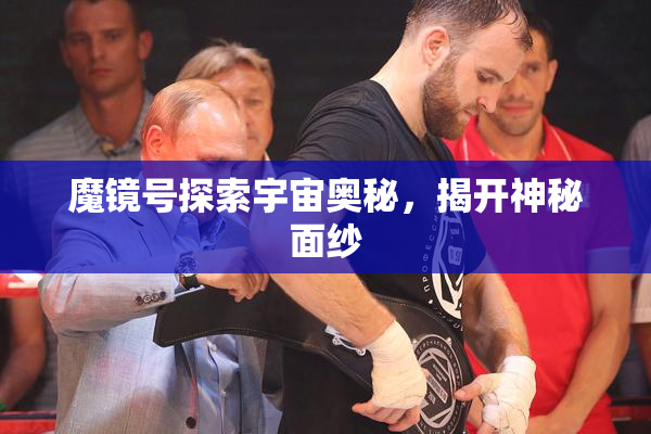 魔镜号探索宇宙奥秘，揭开神秘面纱