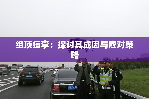 绝顶痉挛：探讨其成因与应对策略