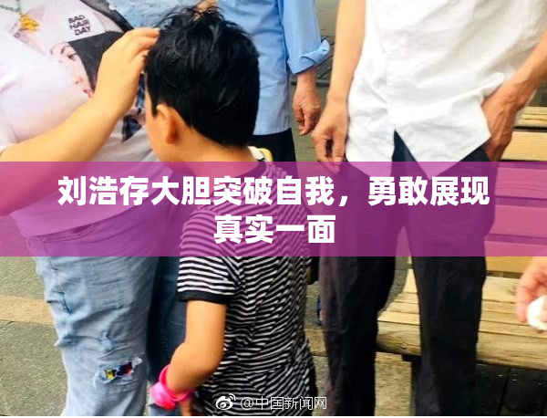 刘浩存大胆突破自我，勇敢展现真实一面
