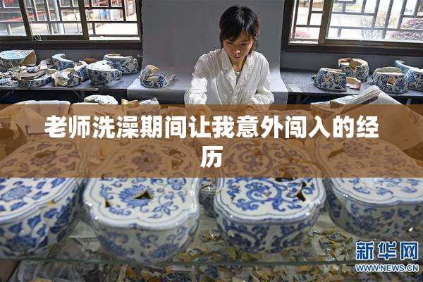 老师洗澡期间让我意外闯入的经历
