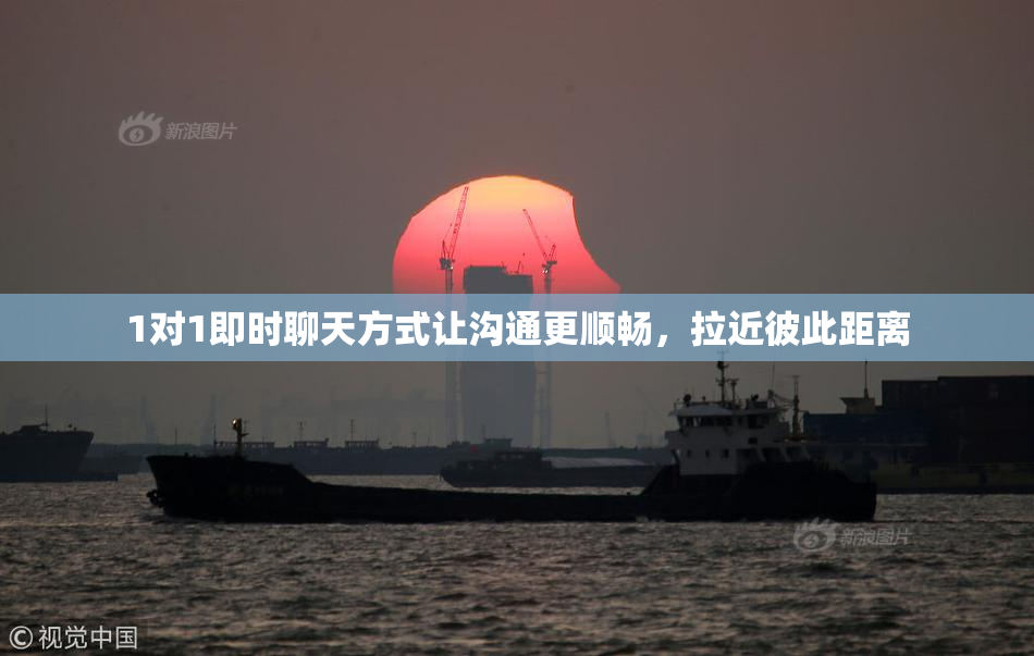 1对1即时聊天方式让沟通更顺畅，拉近彼此距离