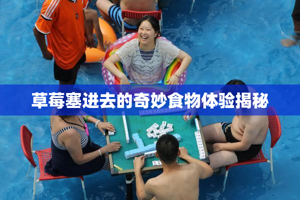 草莓塞进去的奇妙食物体验揭秘