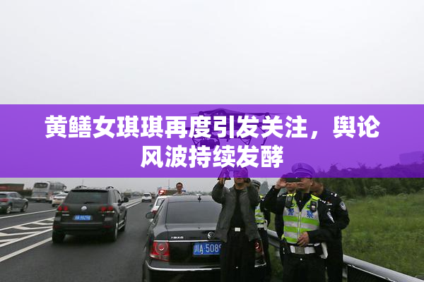 黄鳝女琪琪再度引发关注，舆论风波持续发酵