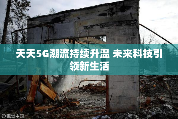 天天5G潮流持续升温 未来科技引领新生活