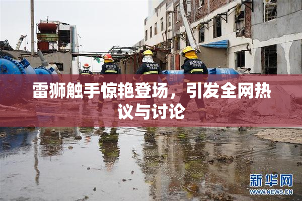 雷狮触手惊艳登场，引发全网热议与讨论