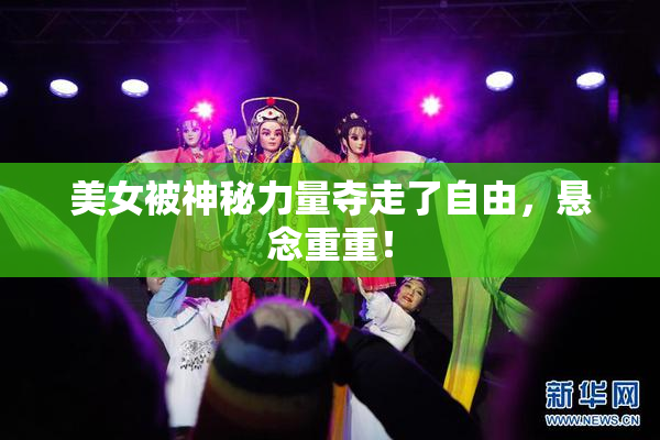 美女被神秘力量夺走了自由，悬念重重！