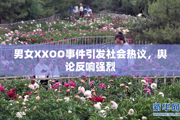 男女XXOO事件引发社会热议，舆论反响强烈