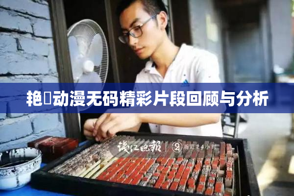 艳鉧动漫无码精彩片段回顾与分析