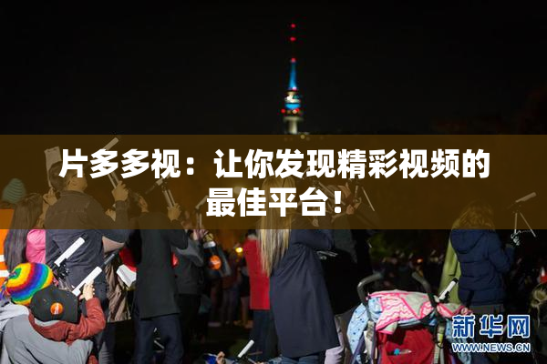 片多多视：让你发现精彩视频的最佳平台！