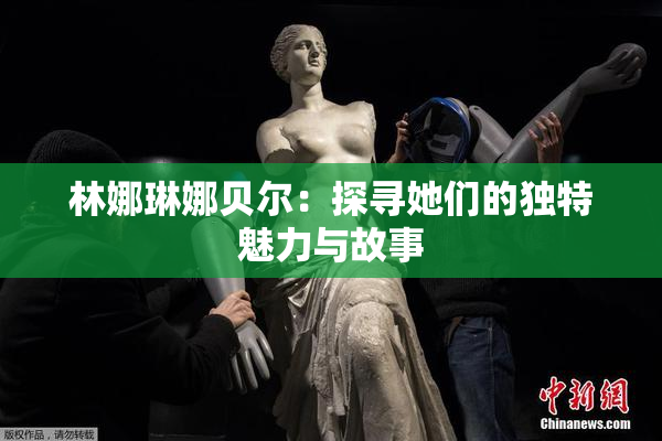 林娜琳娜贝尔：探寻她们的独特魅力与故事