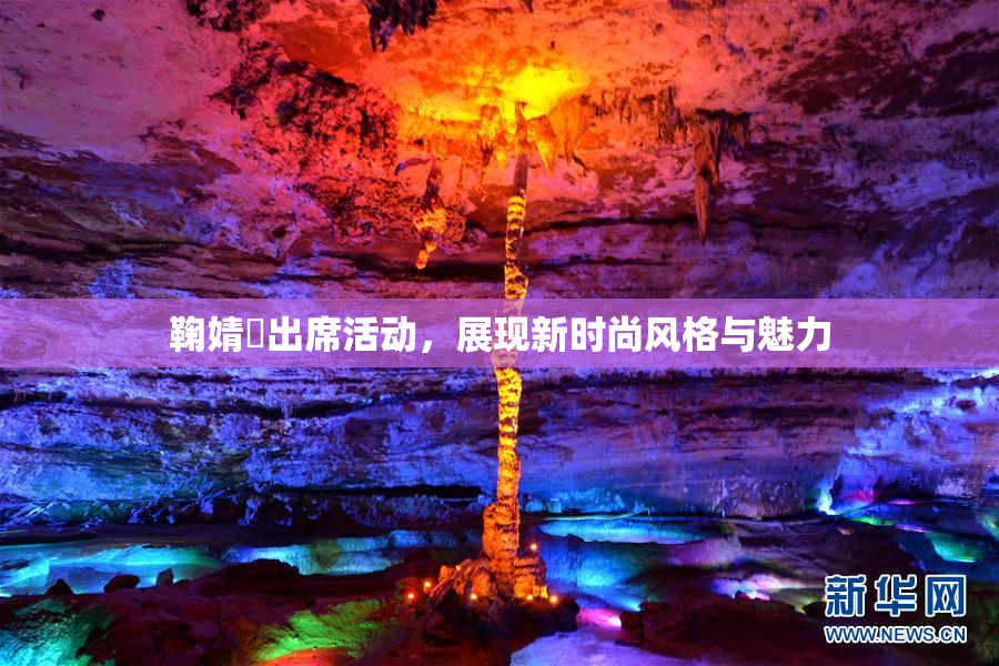 鞠婧祎出席活动，展现新时尚风格与魅力