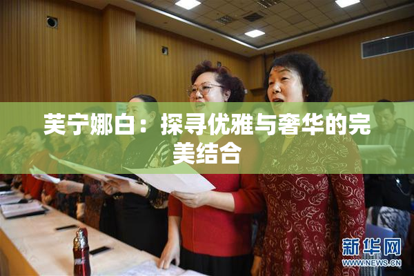 芙宁娜白：探寻优雅与奢华的完美结合