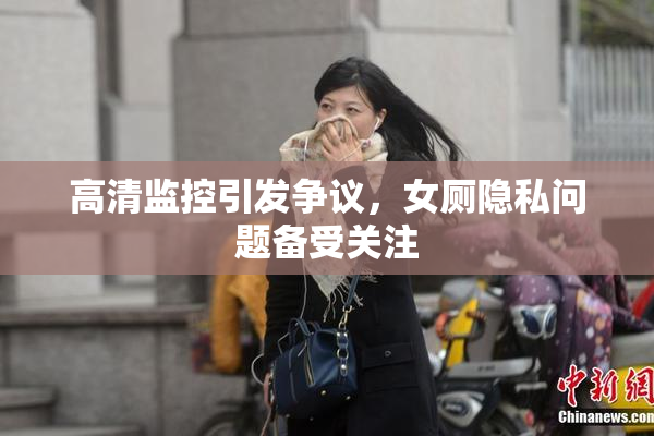 高清监控引发争议，女厕隐私问题备受关注