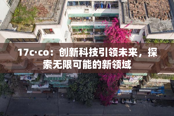 17c·co：创新科技引领未来，探索无限可能的新领域