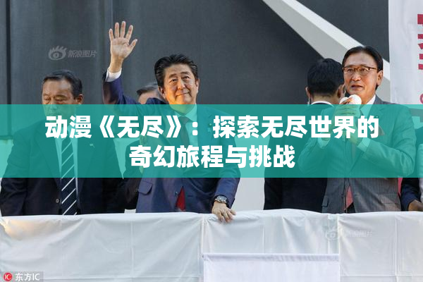 动漫《无尽》：探索无尽世界的奇幻旅程与挑战