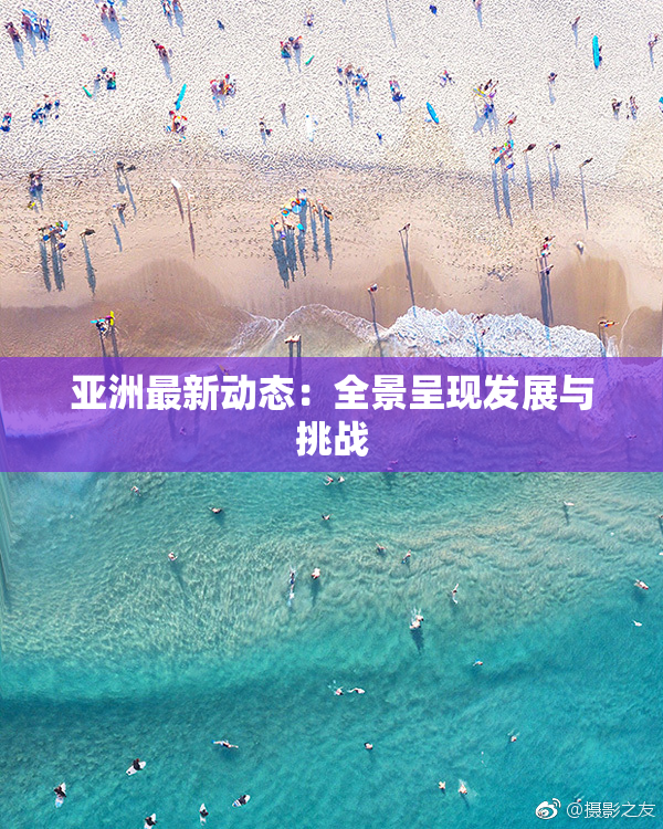 亚洲最新动态：全景呈现发展与挑战