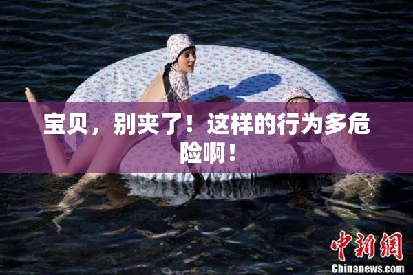 宝贝，别夹了！这样的行为多危险啊！