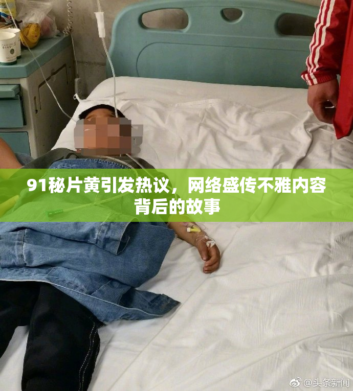 91秘片黄引发热议，网络盛传不雅内容背后的故事