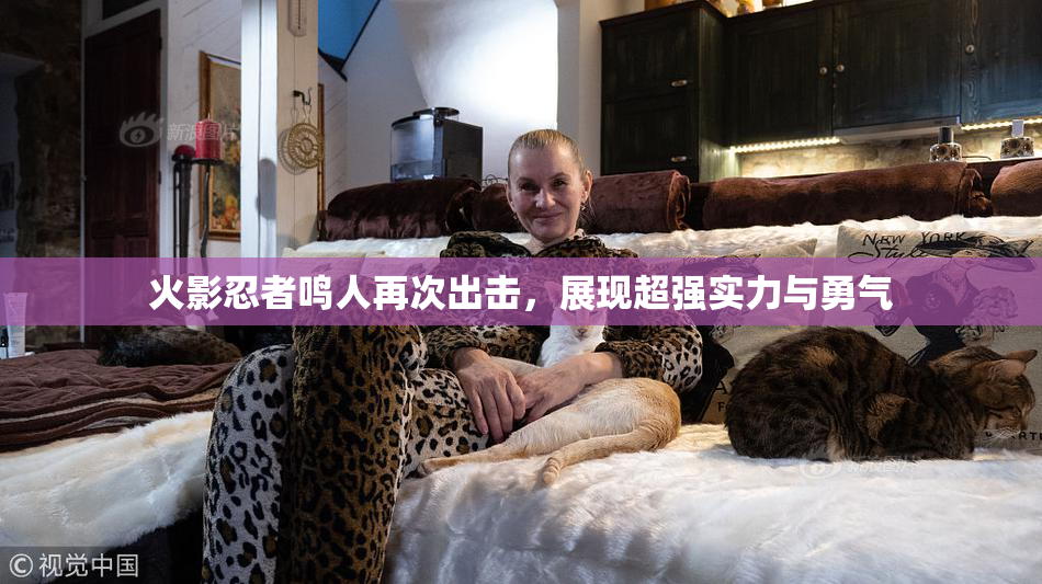 火影忍者鸣人再次出击，展现超强实力与勇气