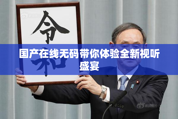 国产在线无码带你体验全新视听盛宴