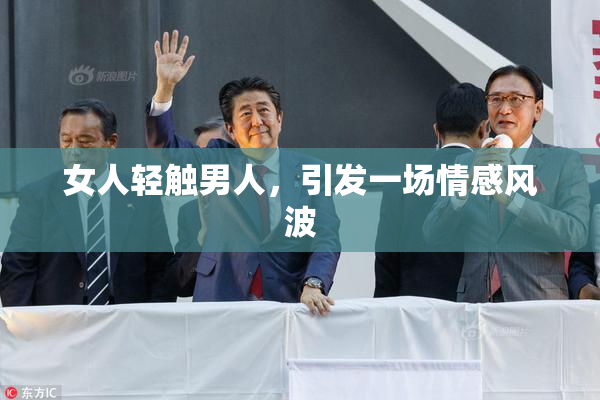 女人轻触男人，引发一场情感风波