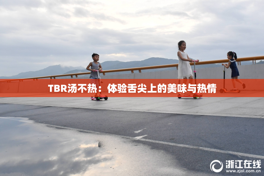 TBR汤不热：体验舌尖上的美味与热情