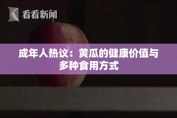 成年人热议：黄瓜的健康价值与多种食用方式