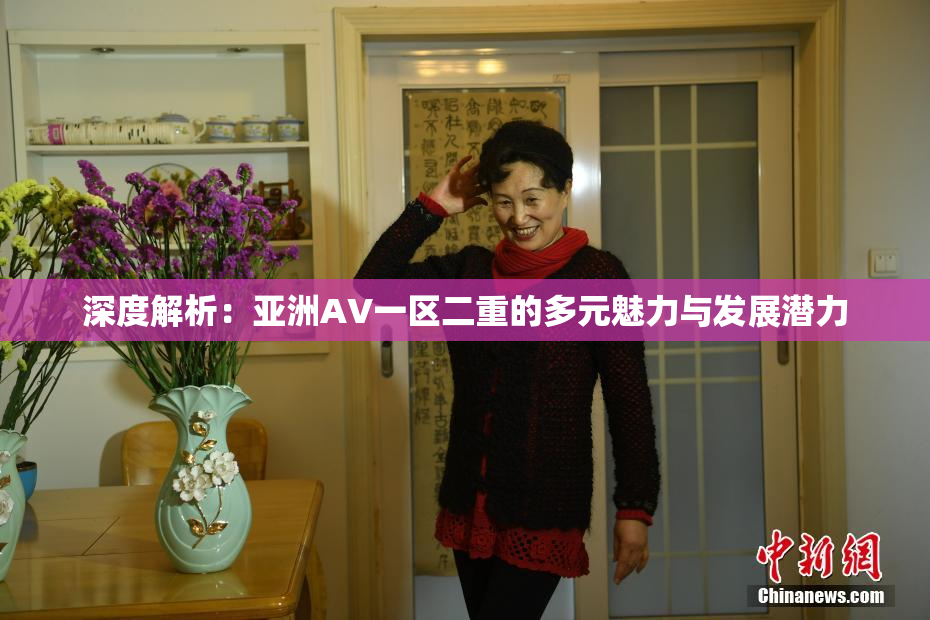 深度解析：亚洲AV一区二重的多元魅力与发展潜力