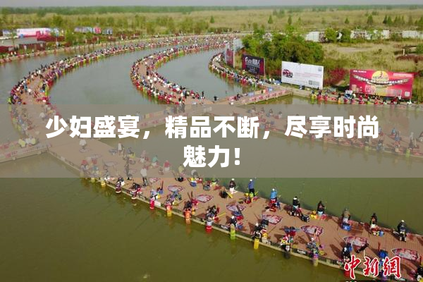 少妇盛宴，精品不断，尽享时尚魅力！