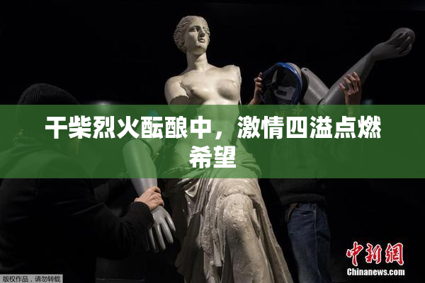 干柴烈火酝酿中，激情四溢点燃希望