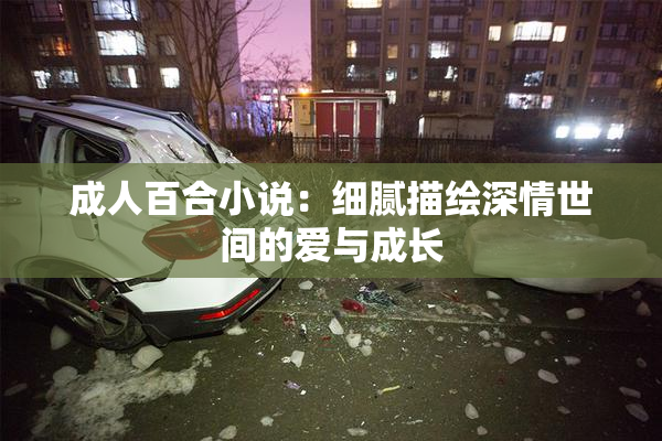 成人百合小说：细腻描绘深情世间的爱与成长