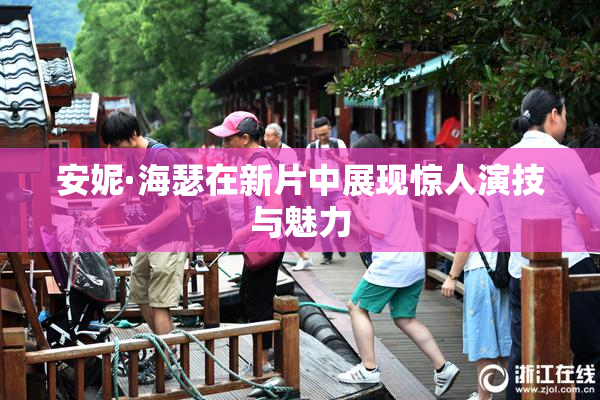 安妮·海瑟在新片中展现惊人演技与魅力