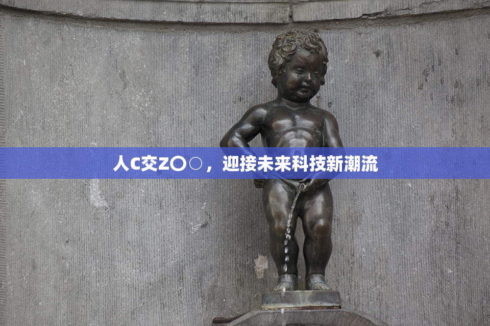 人C交Z〇○，迎接未来科技新潮流