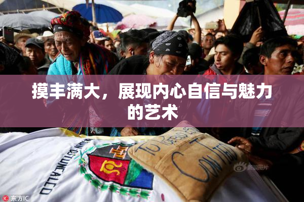 摸丰满大，展现内心自信与魅力的艺术