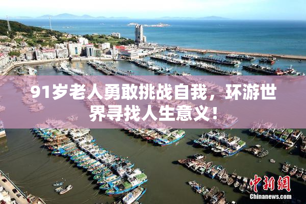 91岁老人勇敢挑战自我，环游世界寻找人生意义！