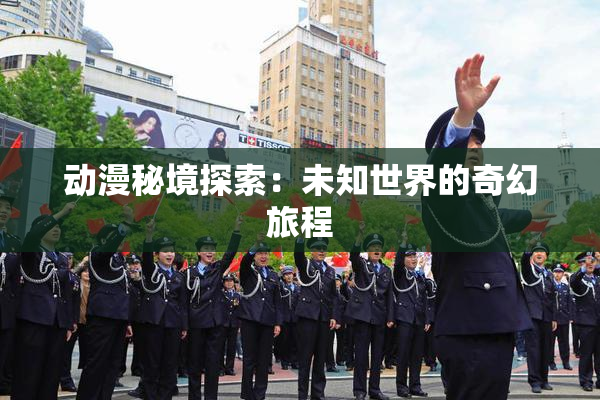 动漫秘境探索：未知世界的奇幻旅程